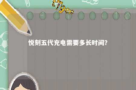 悦刻五代充电需要多长时间
？ 